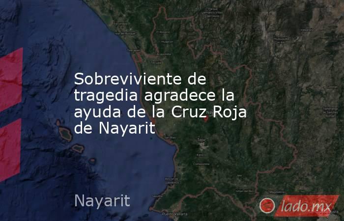 Sobreviviente de tragedia agradece la ayuda de la Cruz Roja de Nayarit. Noticias en tiempo real