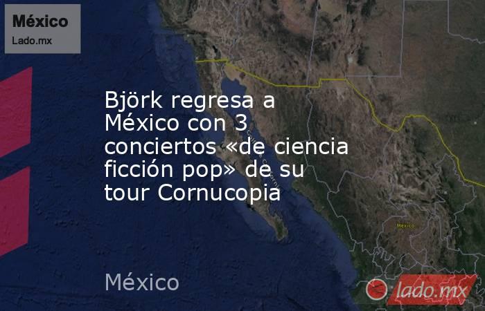 Björk regresa a México con 3 conciertos «de ciencia ficción pop» de su tour Cornucopia. Noticias en tiempo real