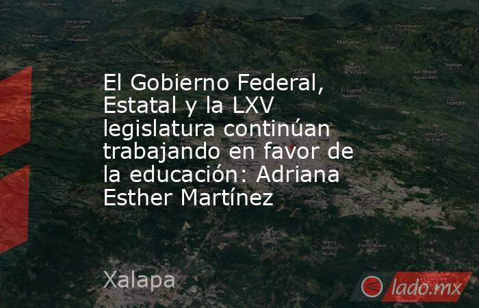 El Gobierno Federal, Estatal y la LXV legislatura continúan trabajando en favor de la educación: Adriana Esther Martínez. Noticias en tiempo real