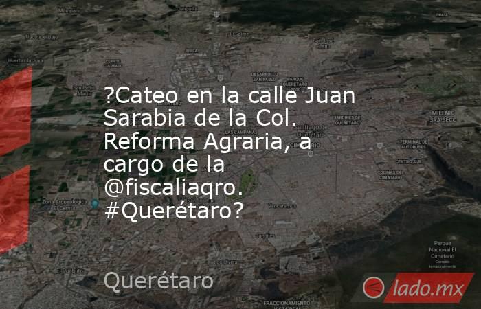 ?Cateo en la calle Juan Sarabia de la Col. Reforma Agraria, a cargo de la @fiscaliaqro. #Querétaro?. Noticias en tiempo real