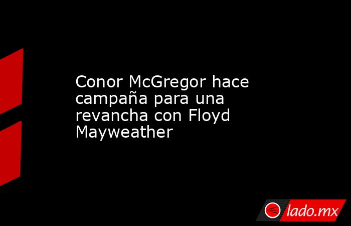 Conor McGregor hace campaña para una revancha con Floyd Mayweather. Noticias en tiempo real