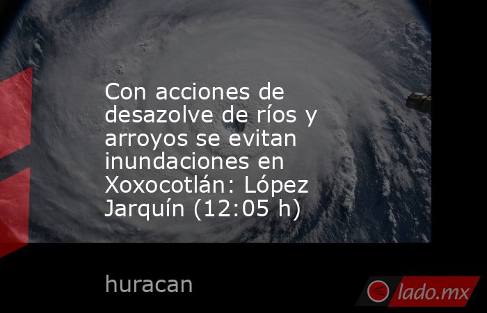 Con acciones de desazolve de ríos y arroyos se evitan inundaciones en Xoxocotlán: López Jarquín (12:05 h). Noticias en tiempo real