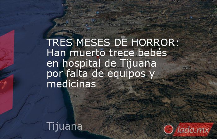 TRES MESES DE HORROR: Han muerto trece bebés en hospital de Tijuana por falta de equipos y medicinas. Noticias en tiempo real