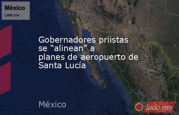 Gobernadores priistas se “alinean” a planes de aeropuerto de Santa Lucía. Noticias en tiempo real