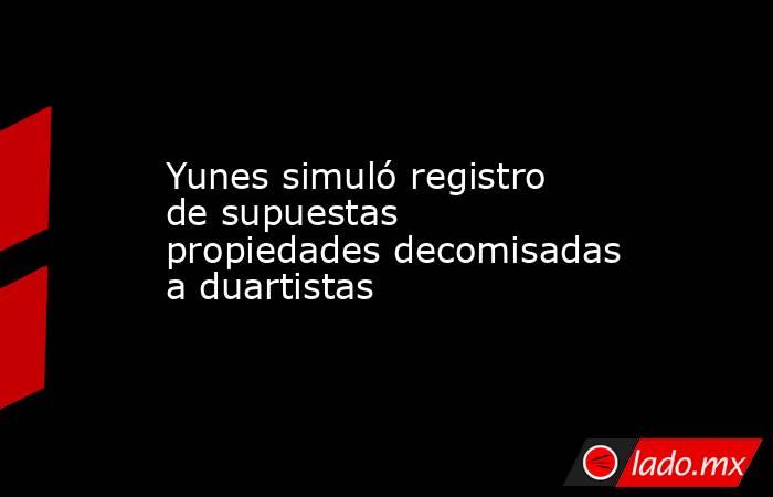 Yunes simuló registro de supuestas propiedades decomisadas a duartistas. Noticias en tiempo real