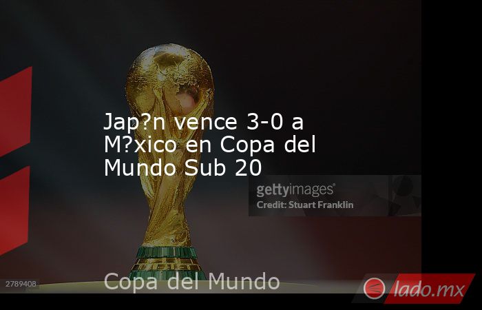 Jap?n vence 3-0 a M?xico en Copa del Mundo Sub 20. Noticias en tiempo real