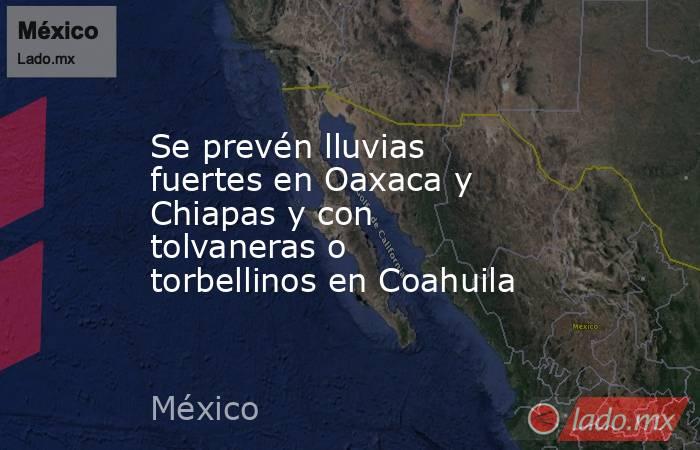 Se prevén lluvias fuertes en Oaxaca y Chiapas y con tolvaneras o torbellinos en Coahuila. Noticias en tiempo real