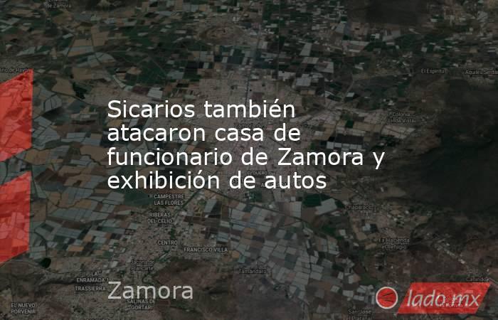 Sicarios también atacaron casa de funcionario de Zamora y exhibición de autos. Noticias en tiempo real