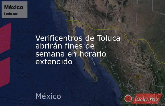 Verificentros de Toluca abrirán fines de semana en horario extendido. Noticias en tiempo real