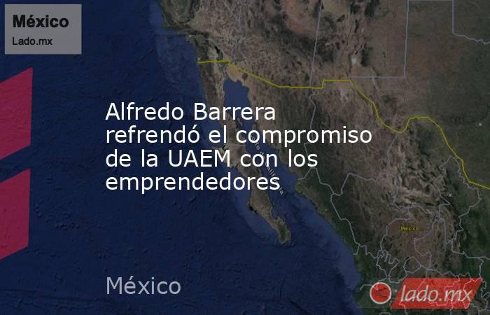 Alfredo Barrera refrendó el compromiso de la UAEM con los emprendedores. Noticias en tiempo real