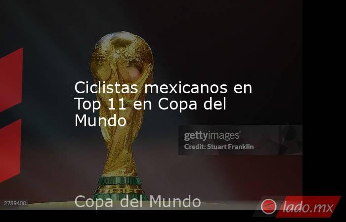 Ciclistas mexicanos en Top 11 en Copa del Mundo. Noticias en tiempo real