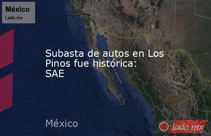 Subasta de autos en Los Pinos fue histórica: SAE. Noticias en tiempo real