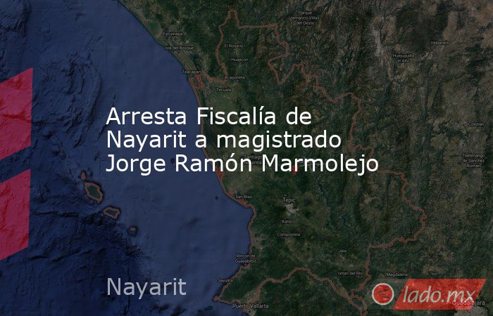 Arresta Fiscalía de Nayarit a magistrado Jorge Ramón Marmolejo. Noticias en tiempo real