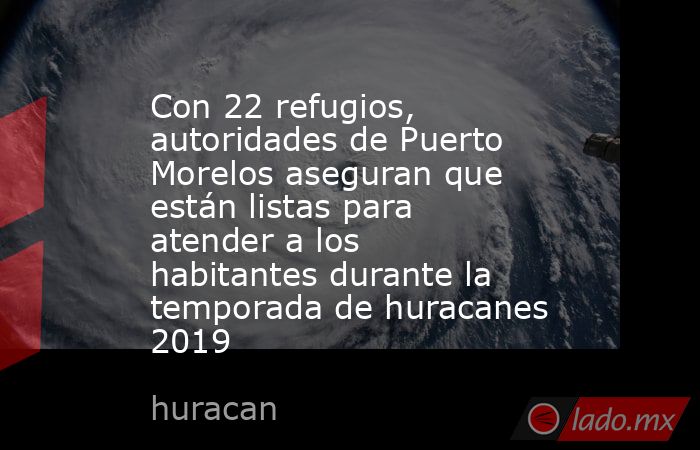 Con 22 refugios, autoridades de Puerto Morelos aseguran que están listas para atender a los habitantes durante la temporada de huracanes 2019. Noticias en tiempo real