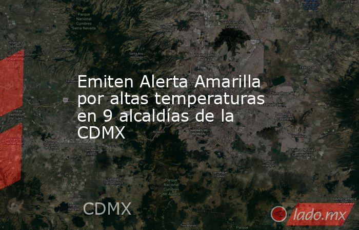 Emiten Alerta Amarilla por altas temperaturas en 9 alcaldías de la CDMX. Noticias en tiempo real