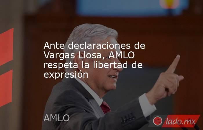 Ante declaraciones de Vargas Llosa, AMLO respeta la libertad de expresión. Noticias en tiempo real
