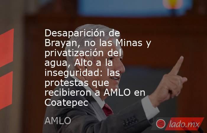 Desaparición de Brayan, no las Minas y privatización del agua, Alto a la inseguridad: las protestas que recibieron a AMLO en Coatepec. Noticias en tiempo real
