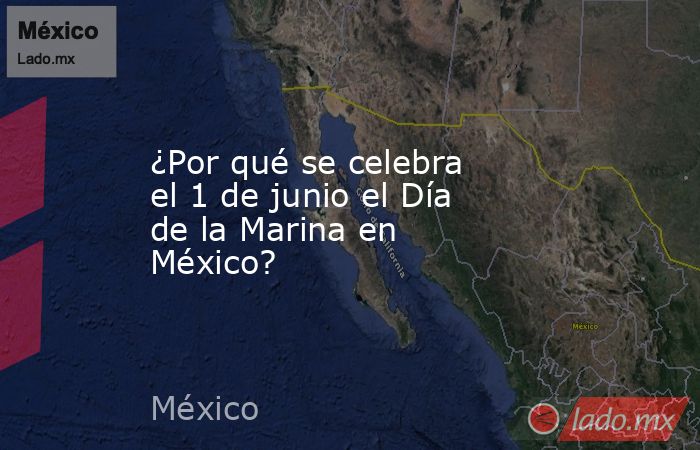¿Por qué se celebra el 1 de junio el Día de la Marina en México?. Noticias en tiempo real