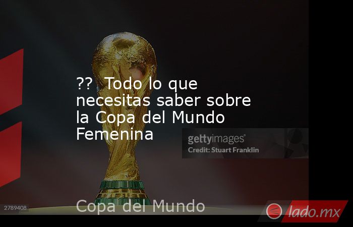 ??  Todo lo que necesitas saber sobre la Copa del Mundo Femenina. Noticias en tiempo real