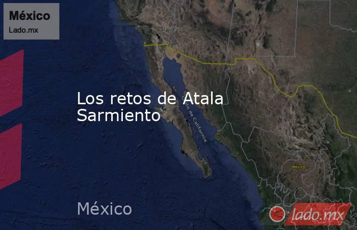 Los retos de Atala Sarmiento. Noticias en tiempo real