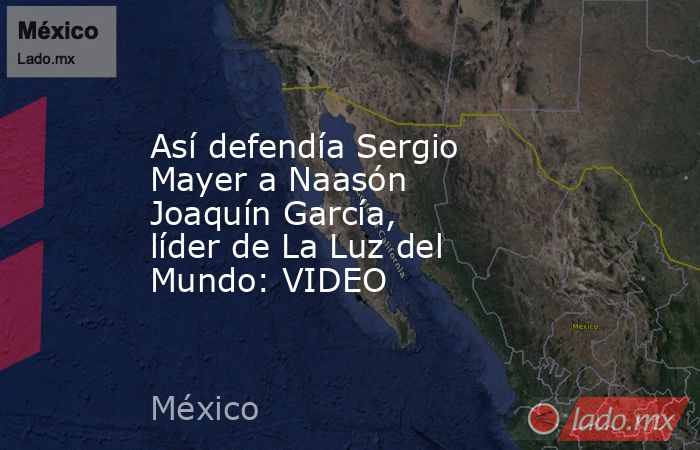 Así defendía Sergio Mayer a Naasón Joaquín García, líder de La Luz del Mundo: VIDEO. Noticias en tiempo real