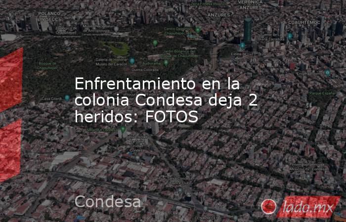 Enfrentamiento en la colonia Condesa deja 2 heridos: FOTOS. Noticias en tiempo real