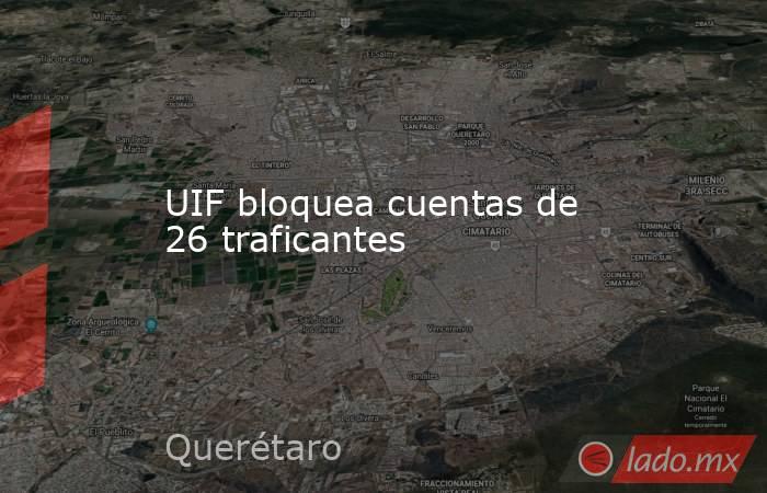 UIF bloquea cuentas de 26 traficantes. Noticias en tiempo real