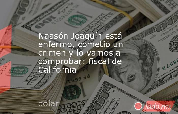 Naasón Joaquín está enfermo, cometió un crimen y lo vamos a comprobar: fiscal de California. Noticias en tiempo real