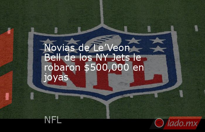 Novias de Le’Veon Bell de los NY Jets le robaron $500,000 en joyas. Noticias en tiempo real
