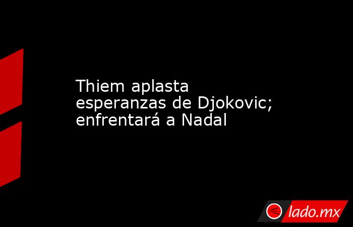 Thiem aplasta esperanzas de Djokovic; enfrentará a Nadal. Noticias en tiempo real