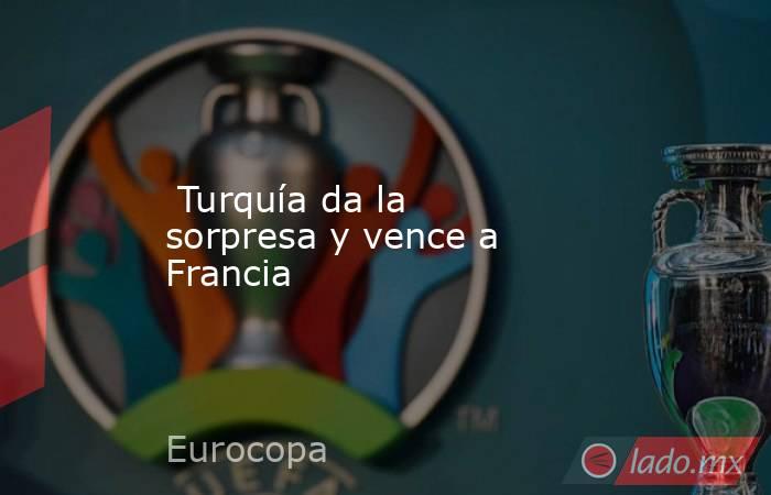  Turquía da la sorpresa y vence a Francia. Noticias en tiempo real