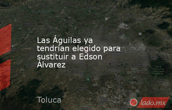 Las Águilas ya tendrían elegido para sustituir a Edson Álvarez. Noticias en tiempo real