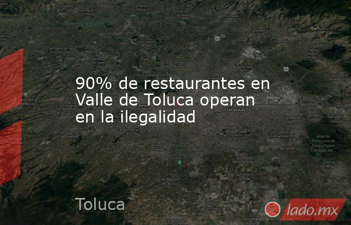 90% de restaurantes en Valle de Toluca operan en la ilegalidad. Noticias en tiempo real