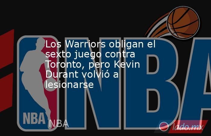 Los Warriors obligan el sexto juego contra Toronto, pero Kevin Durant volvió a lesionarse. Noticias en tiempo real