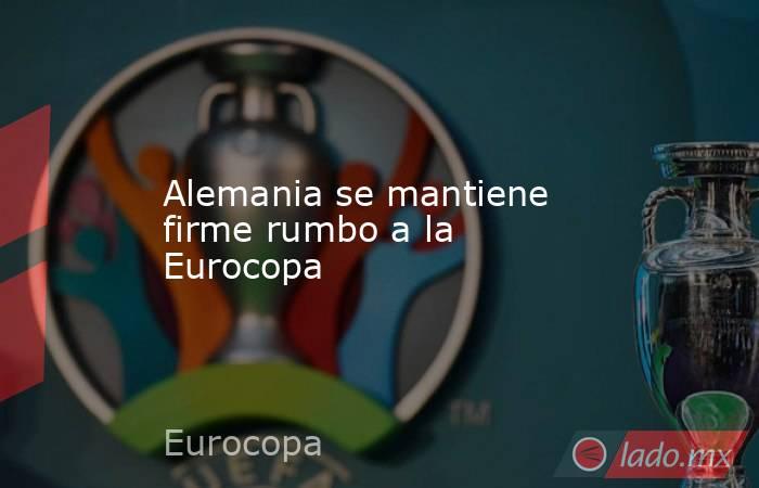 Alemania se mantiene firme rumbo a la Eurocopa. Noticias en tiempo real