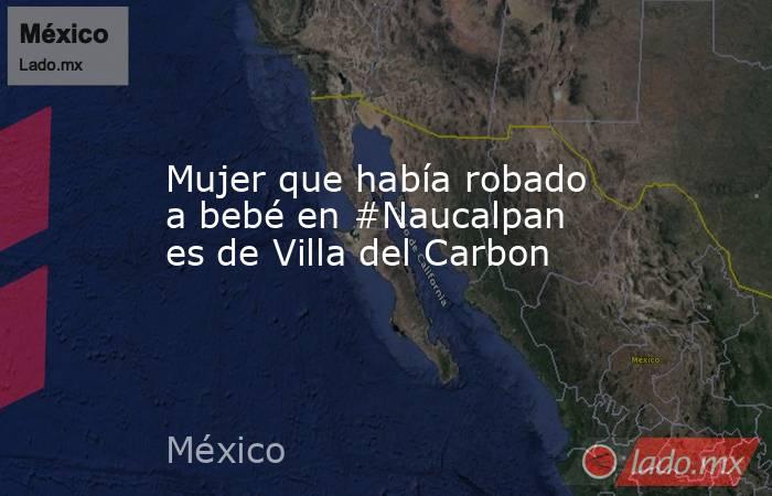 Mujer que había robado a bebé en #Naucalpan es de Villa del Carbon. Noticias en tiempo real