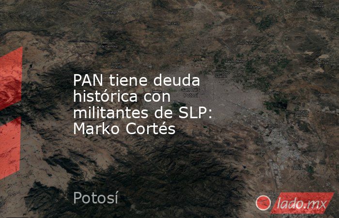 PAN tiene deuda histórica con militantes de SLP: Marko Cortés. Noticias en tiempo real