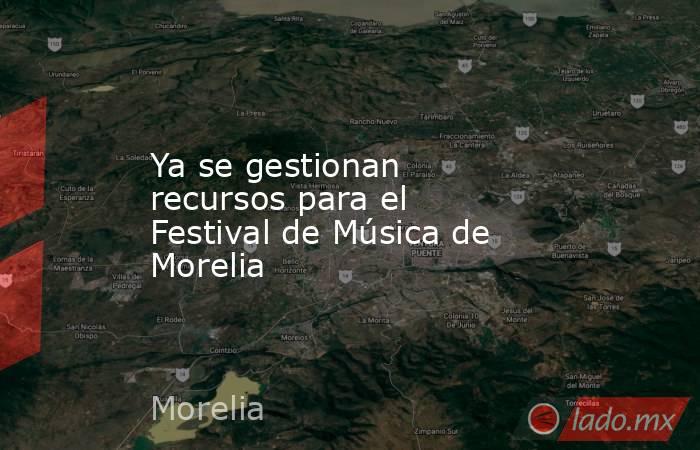 Ya se gestionan recursos para el Festival de Música de Morelia. Noticias en tiempo real