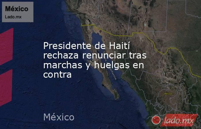 Presidente de Haití rechaza renunciar tras marchas y huelgas en contra. Noticias en tiempo real
