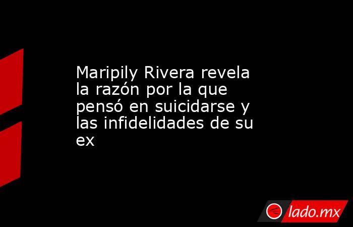 Maripily Rivera revela la razón por la que pensó en suicidarse y las infidelidades de su ex. Noticias en tiempo real