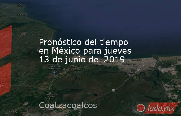 Pronóstico del tiempo en México para jueves 13 de junio del 2019. Noticias en tiempo real