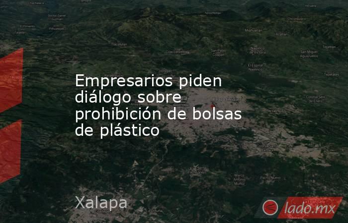Empresarios piden diálogo sobre prohibición de bolsas de plástico. Noticias en tiempo real