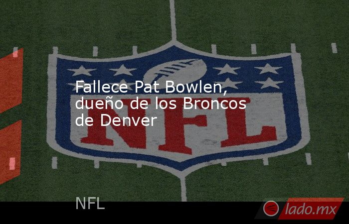 Fallece Pat Bowlen, dueño de los Broncos de Denver. Noticias en tiempo real