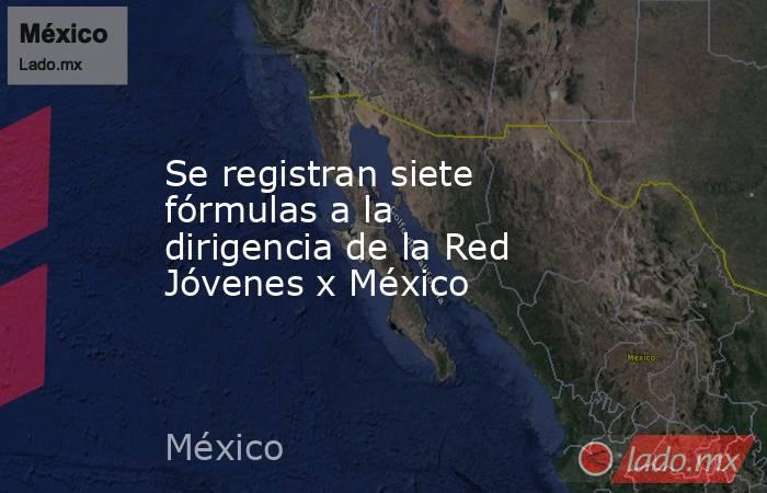 Se registran siete fórmulas a la dirigencia de la Red Jóvenes x México. Noticias en tiempo real