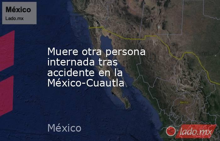 Muere otra persona internada tras accidente en la México-Cuautla. Noticias en tiempo real