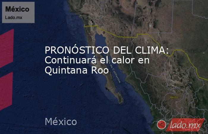 PRONÓSTICO DEL CLIMA: Continuará el calor en Quintana Roo. Noticias en tiempo real