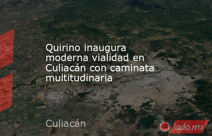 Quirino inaugura moderna vialidad en Culiacán con caminata multitudinaria. Noticias en tiempo real