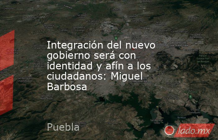 Integración del nuevo gobierno será con identidad y afín a los ciudadanos: Miguel Barbosa. Noticias en tiempo real