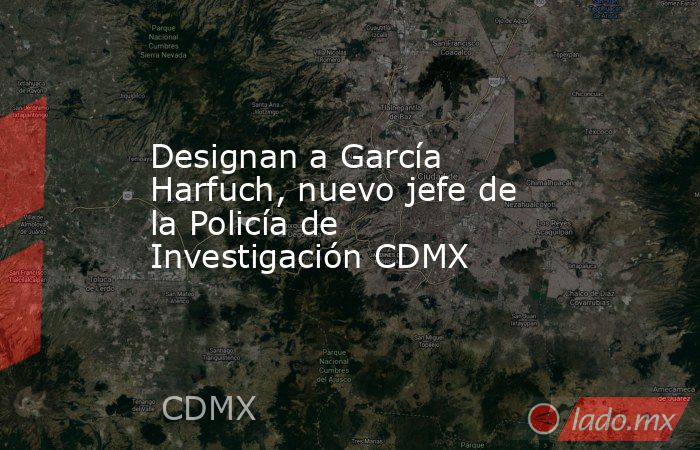 Designan a García Harfuch, nuevo jefe de la Policía de Investigación CDMX. Noticias en tiempo real