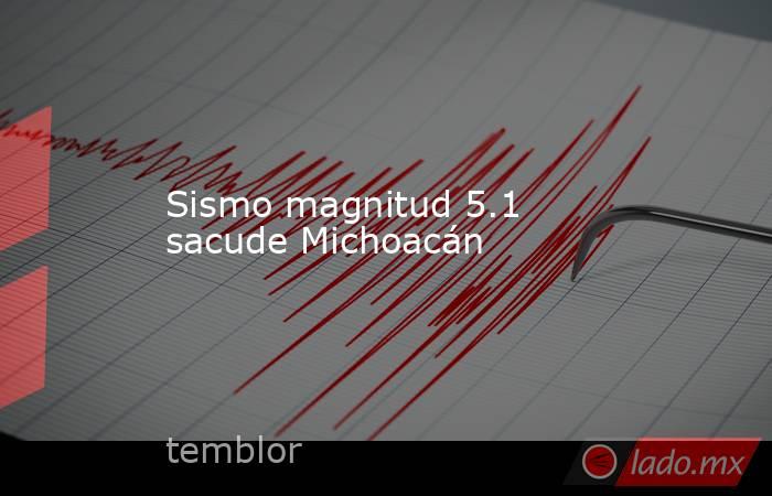 Sismo magnitud 5.1 sacude Michoacán
. Noticias en tiempo real